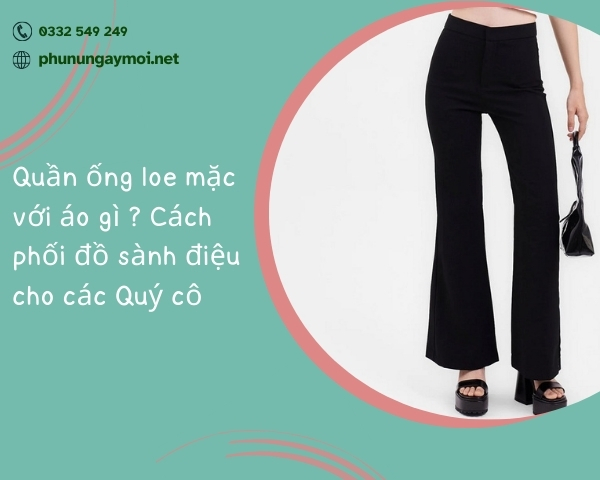 Quần ống loe mặc với áo gì