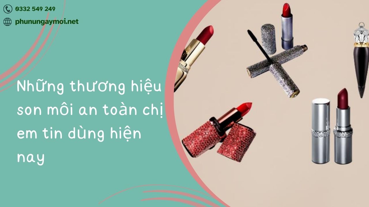 Những thương hiệu son môi an toàn chị em tin dùng hiện nay