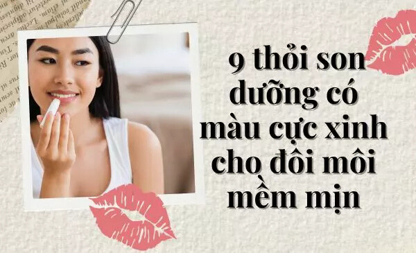 Top 9 Thỏi son dưỡng có màu siêu xinh cho đôi môi mềm mịn Top 9 Thỏi son dưỡng có màu siêu xinh cho đôi môi mềm mịn