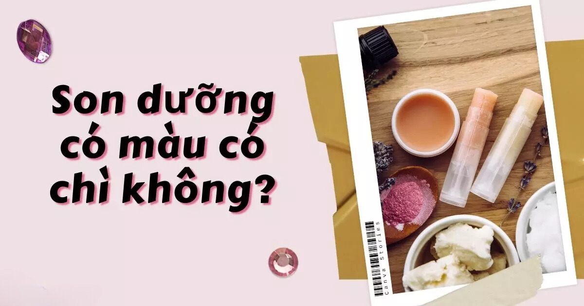 Son dưỡng có màu có chứa chì không? Son dưỡng có màu có chứa chì không?