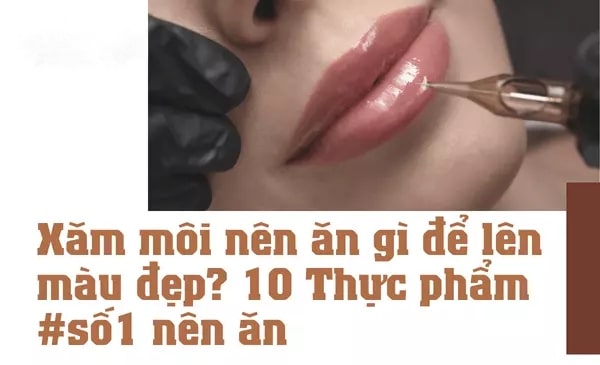 Xăm môi nên ăn gì để lên màu đẹp? Xăm môi nên ăn gì để lên màu đẹp?