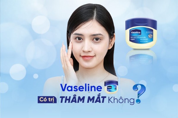 Tìm hiểu về Vaseline có trị thâm mắt không?