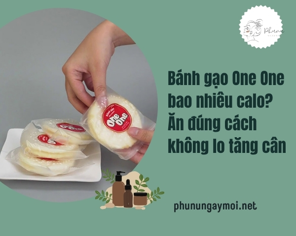 Bánh gạo One One bao nhiêu calo? Ăn đúng cách không lo tăng cân
