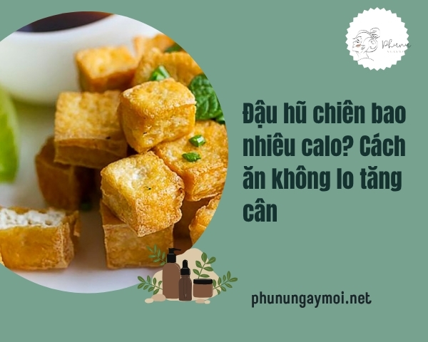 Đậu hũ chiên bao nhiêu calo? Cách ăn không lo tăng cân
