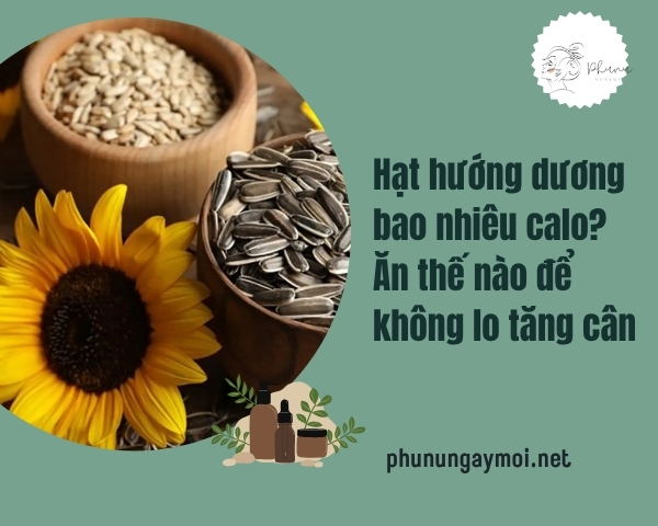 Hạt hướng dương bao nhiêu calo? Ăn thế nào để không lo tăng cân