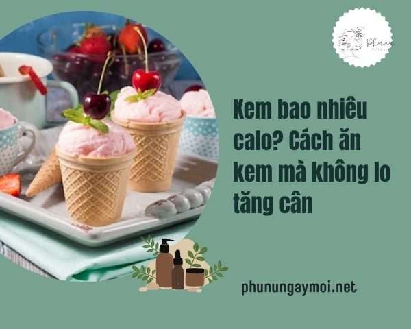 Kem bao nhiêu calo? Cách ăn kem mà không lo tăng cân