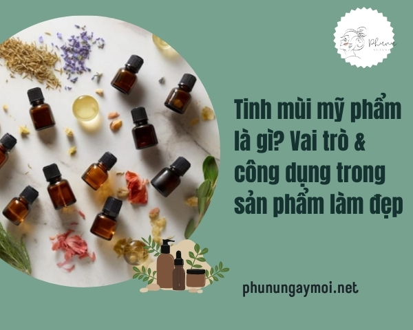 Tinh mùi mỹ phẩm là gì? Vai trò & công dụng trong sản phẩm làm đẹp