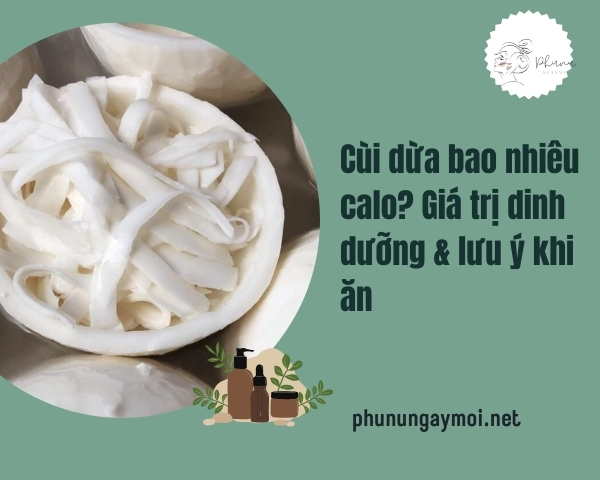 Cùi dừa bao nhiêu calo? Giá trị dinh dưỡng & lưu ý khi ăn