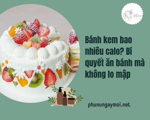 Bánh kem bao nhiêu calo? Bí quyết ăn bánh mà không lo mập