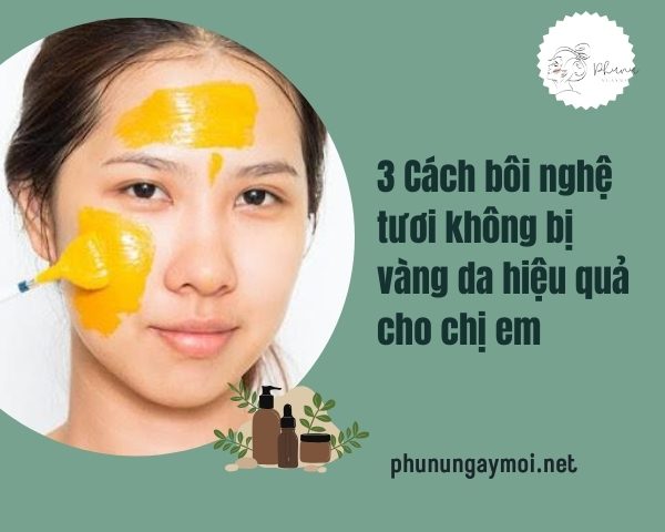 Tại sao da dễ bị vàng sau khi bôi nghệ tươi?