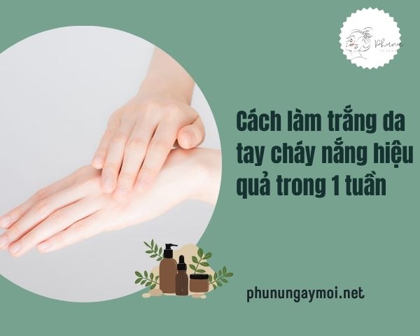 Cách làm trắng da tay cháy nắng hiệu quả trong 1 tuần