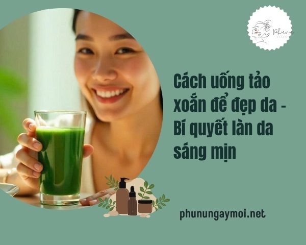 Cách uống tảo xoắn để đẹp da – Bí quyết làn da sáng mịn