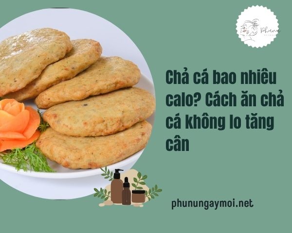 Chả cá bao nhiêu calo? Cách ăn chả cá không lo tăng cân