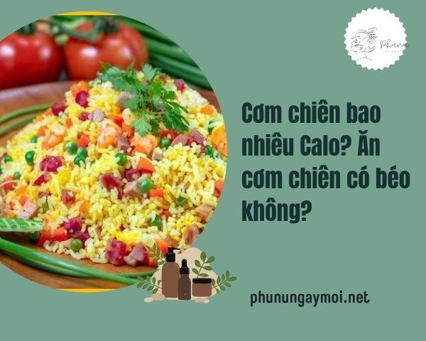 Cơm chiên bao nhiêu Calo? Ăn cơm chiên có béo không?
