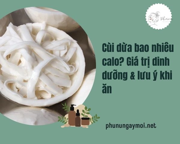Cùi dừa bao nhiêu calo? Giá trị dinh dưỡng & lưu ý khi ăn