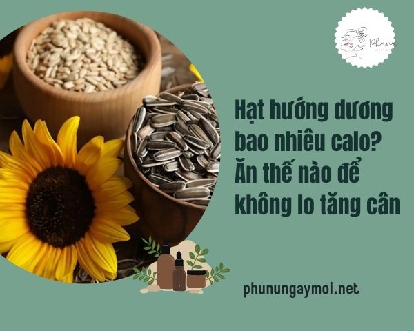 Hạt hướng dương bao nhiêu calo? Ăn thế nào để không lo tăng cân