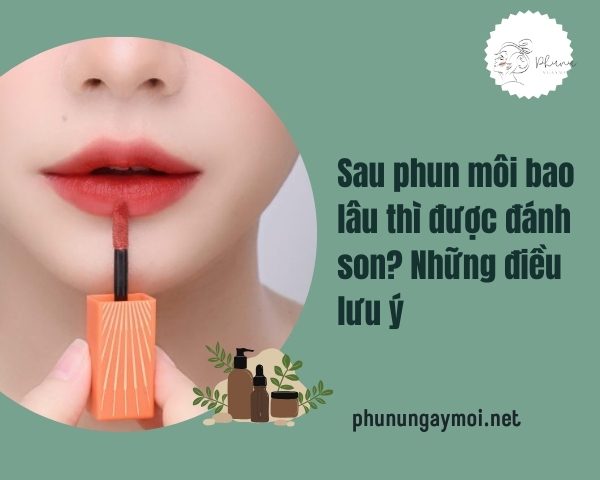 Phun môi bao lâu thì được đánh son