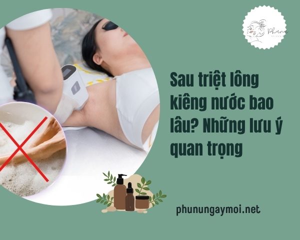 Sau triệt lông kiêng nước bao lâu