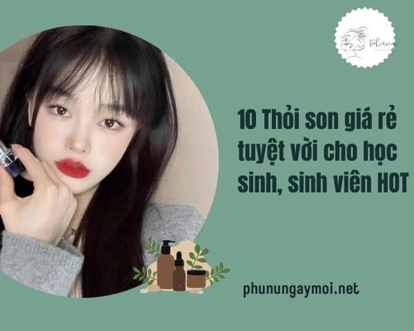 10 Thỏi son giá rẻ tuyệt vời cho học sinh, sinh viên HOT