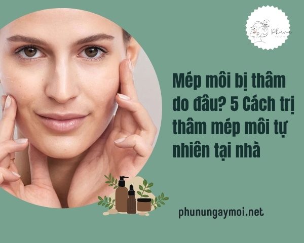 Mép môi bị thâm do đâu? 5 cách trị thâm mép miệng tự nhiên tại nhà